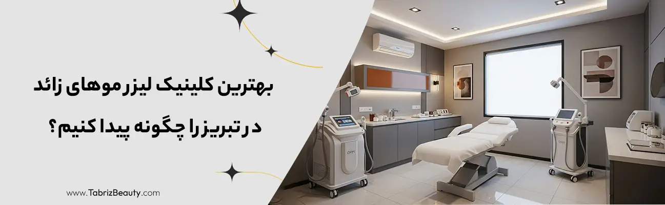 بهترین کلینیک لیزر موهای زائد در تبریز را چگونه پیدا کنیم؟