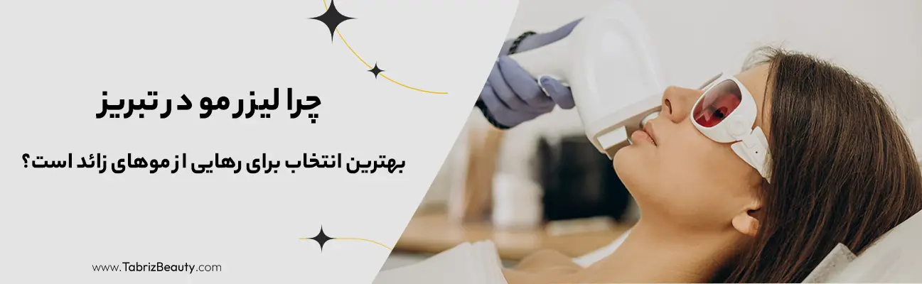 چرا لیزر مو در تبریز بهترین انتخاب برای رهایی از موهای زائد است؟